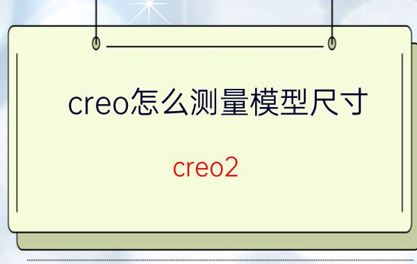 creo怎么测量模型尺寸 creo2.0怎么测量圆弧的r值？